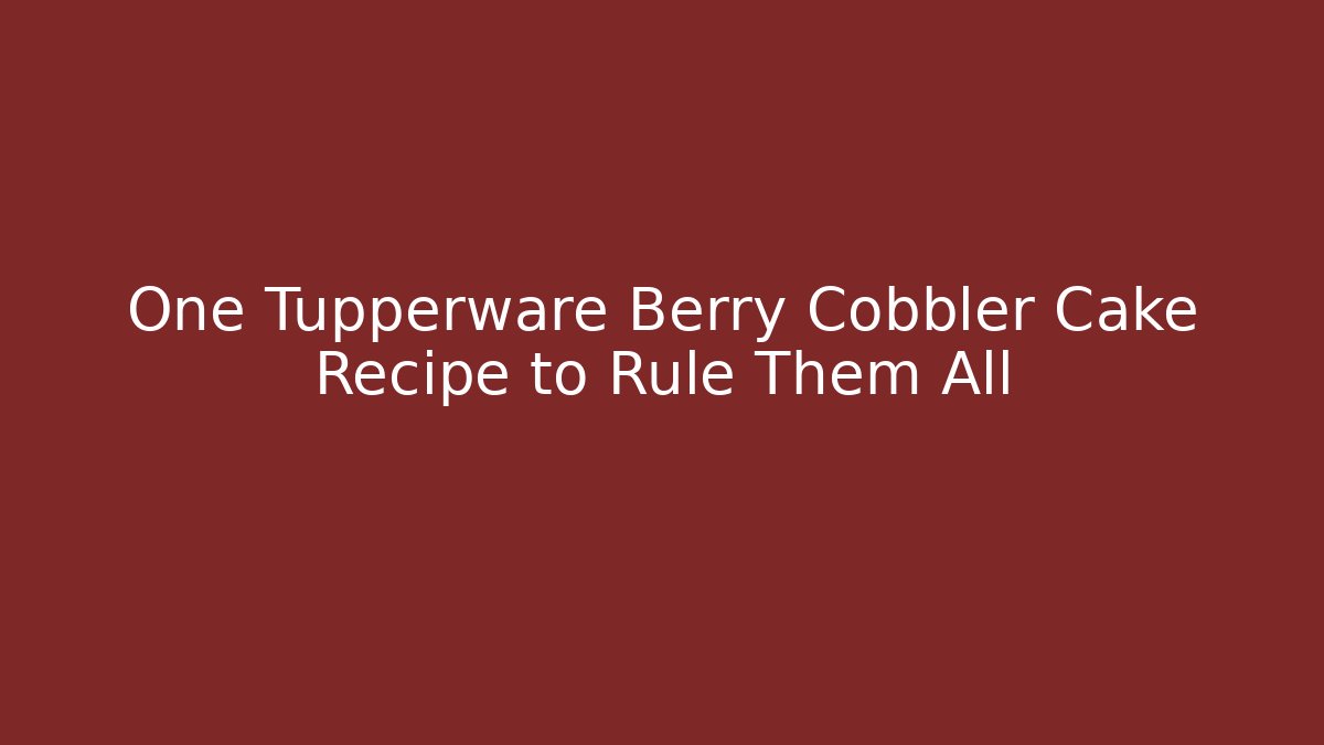 One Tupperware Berry Cobbler Cake Recipe to Rule Them All