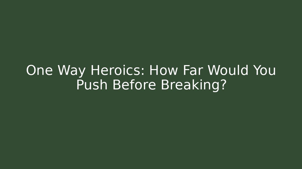 One Way Heroics: How Far Would You Push Before Breaking?