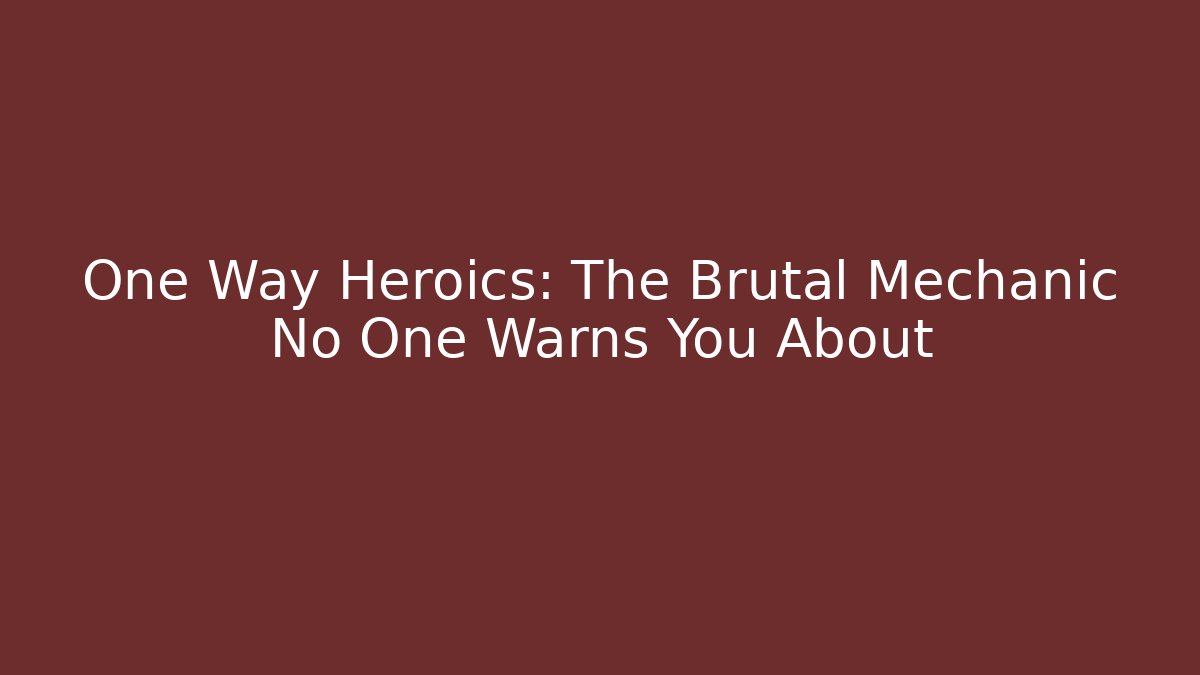 One Way Heroics: The Brutal Mechanic No One Warns You About