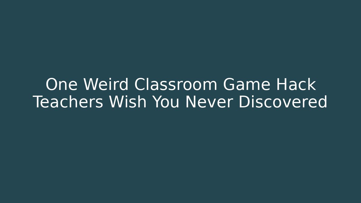 One Weird Classroom Game Hack Teachers Wish You Never Discovered
