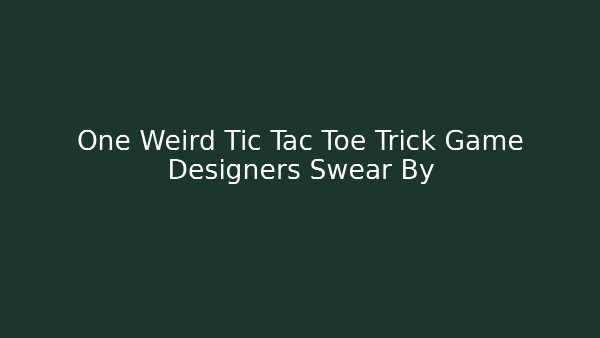 One Weird Tic Tac Toe Trick Game Designers Swear By