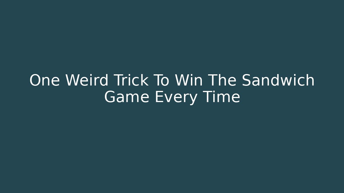 One Weird Trick To Win The Sandwich Game Every Time