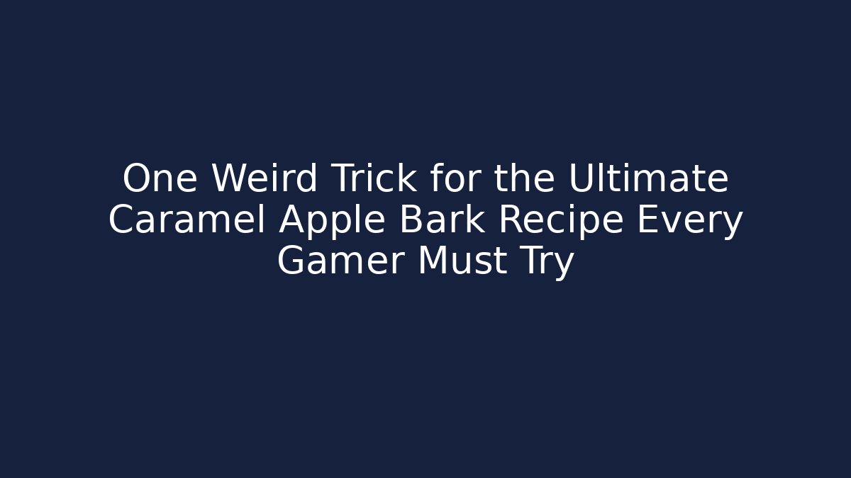 One Weird Trick for the Ultimate Caramel Apple Bark Recipe Every Gamer Must Try