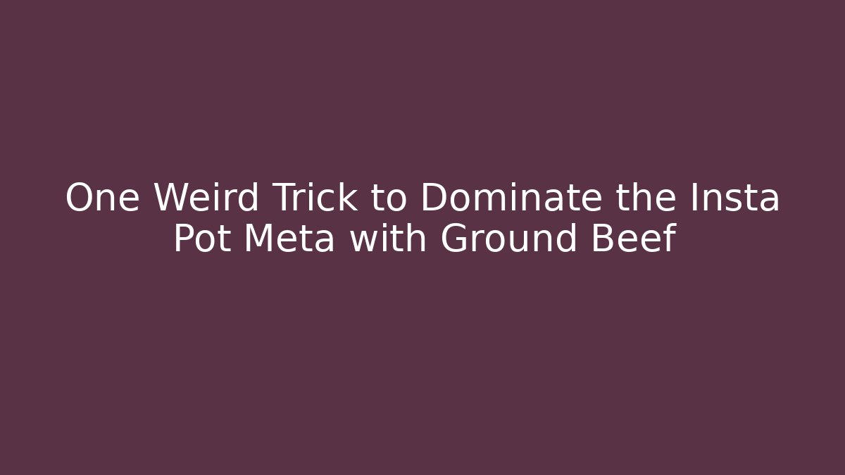 One Weird Trick to Dominate the Insta Pot Meta with Ground Beef