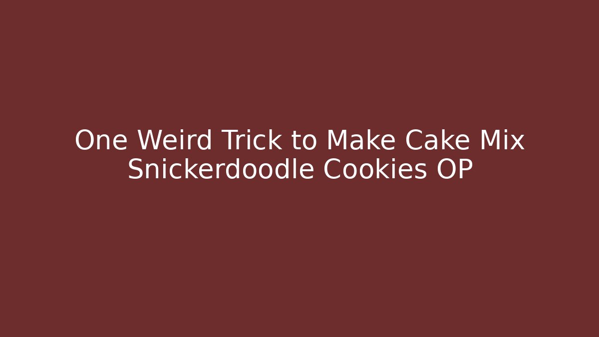 One Weird Trick to Make Cake Mix Snickerdoodle Cookies OP