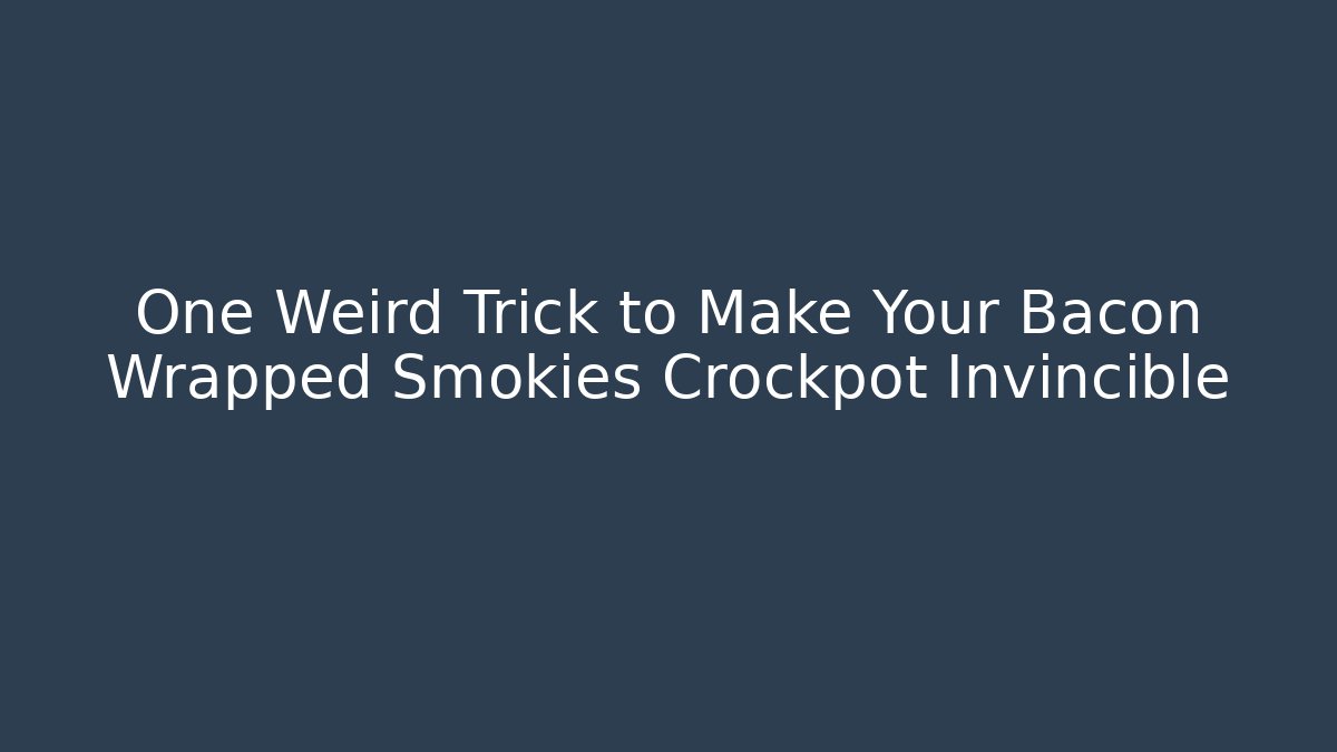 One Weird Trick to Make Your Bacon Wrapped Smokies Crockpot Invincible