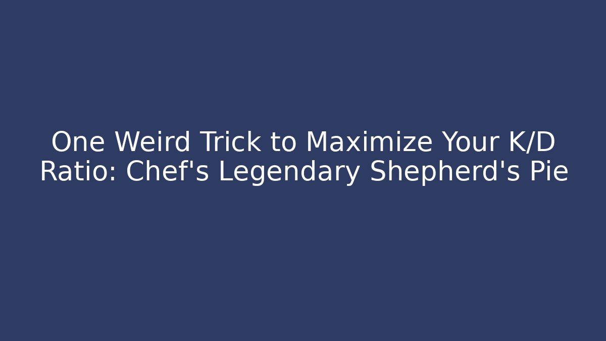 One Weird Trick to Maximize Your K/D Ratio: Chef’s Legendary Shepherd’s Pie