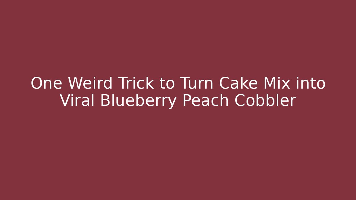 One Weird Trick to Turn Cake Mix into Viral Blueberry Peach Cobbler