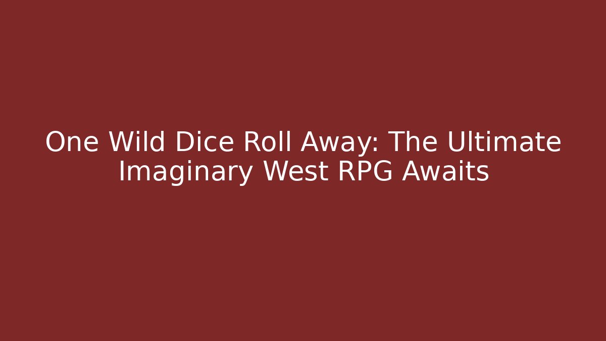 One Wild Dice Roll Away: The Ultimate Imaginary West RPG Awaits