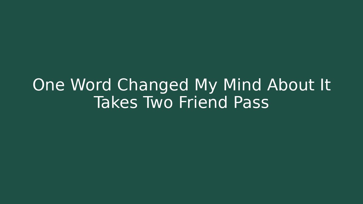 One Word Changed My Mind About It Takes Two Friend Pass - Create More Assets