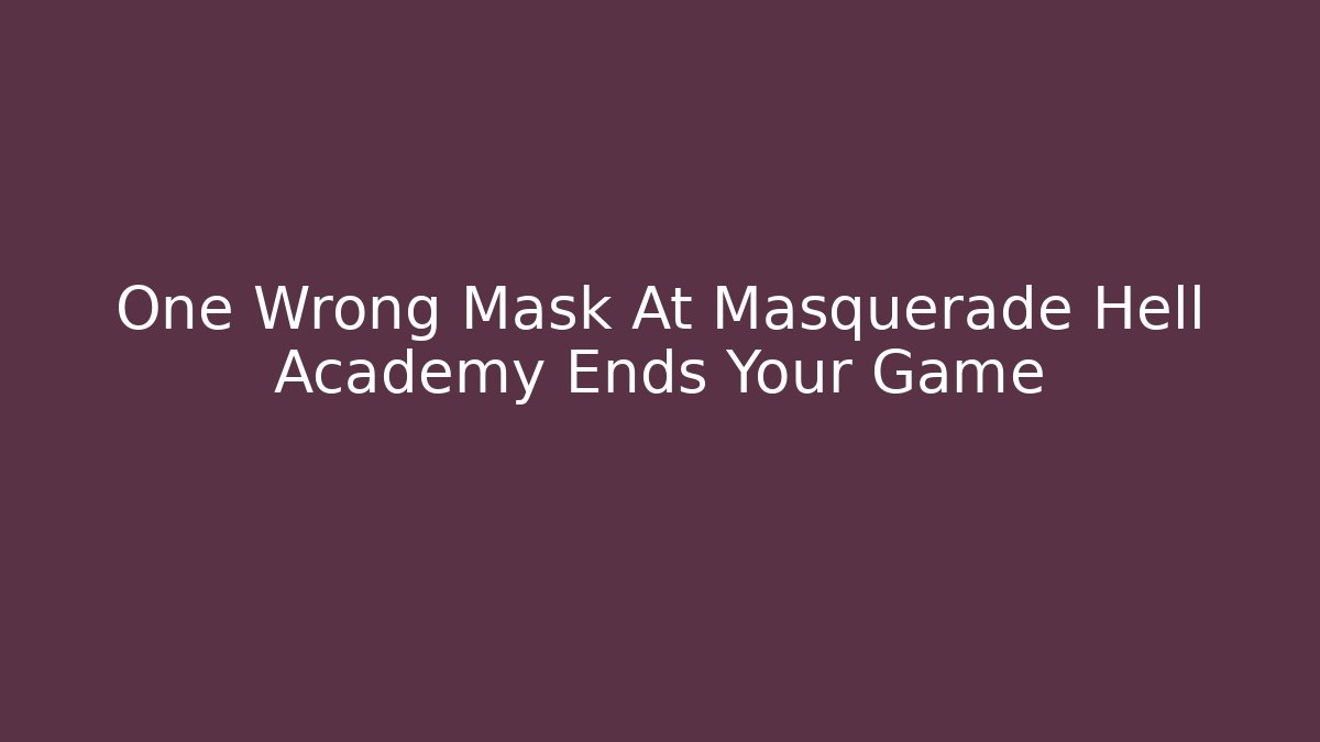 One Wrong Mask At Masquerade Hell Academy Ends Your Game
