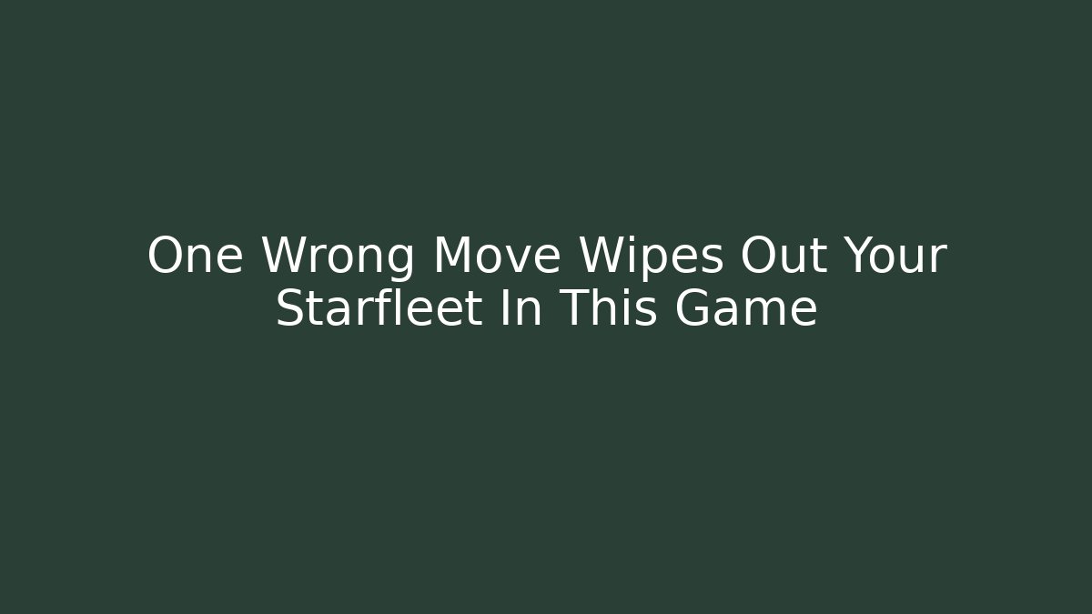 One Wrong Move Wipes Out Your Starfleet In This Game