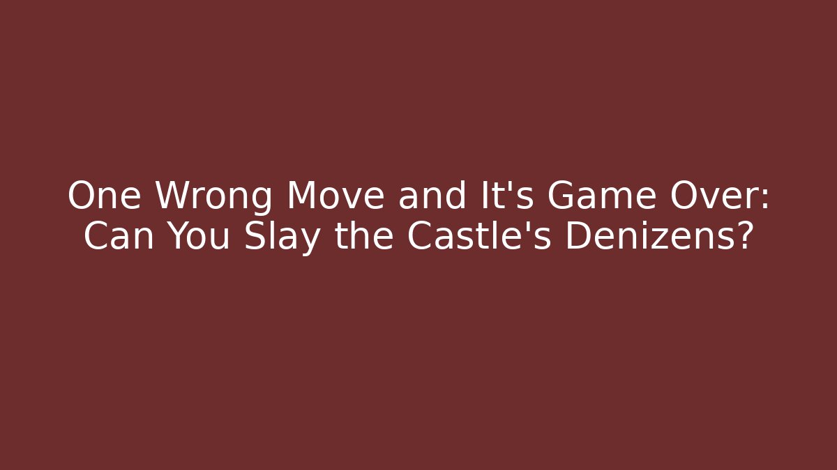 One Wrong Move and It's Game Over: Can You Slay the Castle's Denizens?