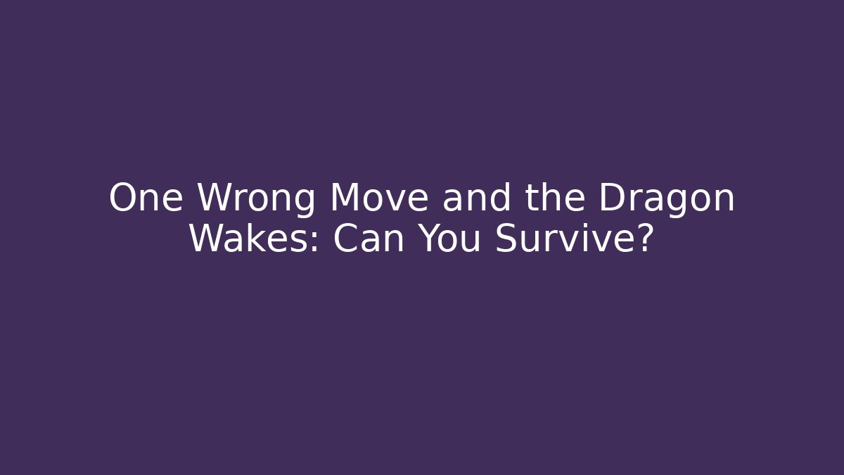 One Wrong Move and the Dragon Wakes: Can You Survive?