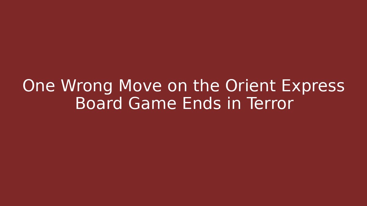 One Wrong Move on the Orient Express Board Game Ends in Terror