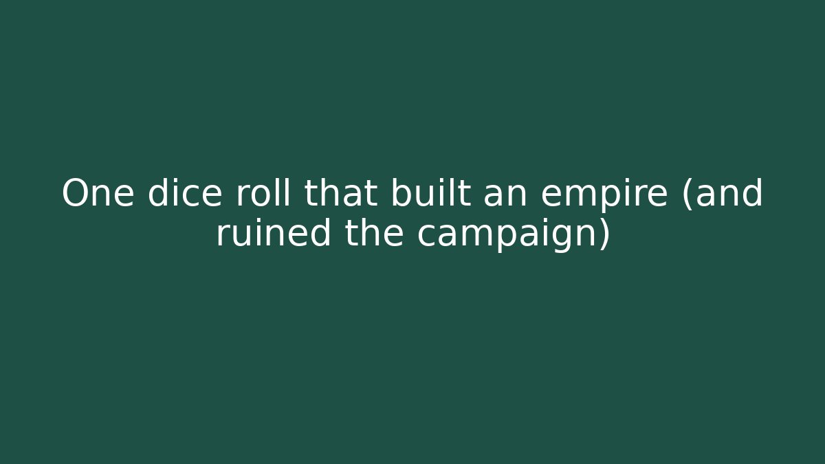 One dice roll that built an empire (and ruined the campaign)