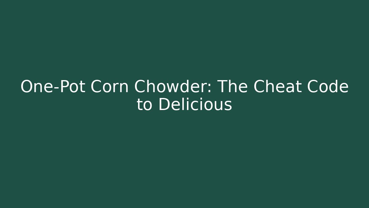 One-Pot Corn Chowder: The Cheat Code to Delicious - Create More Assets