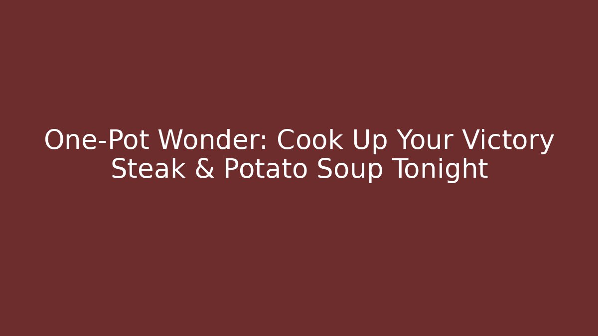 One-Pot Wonder: Cook Up Your Victory Steak & Potato Soup Tonight