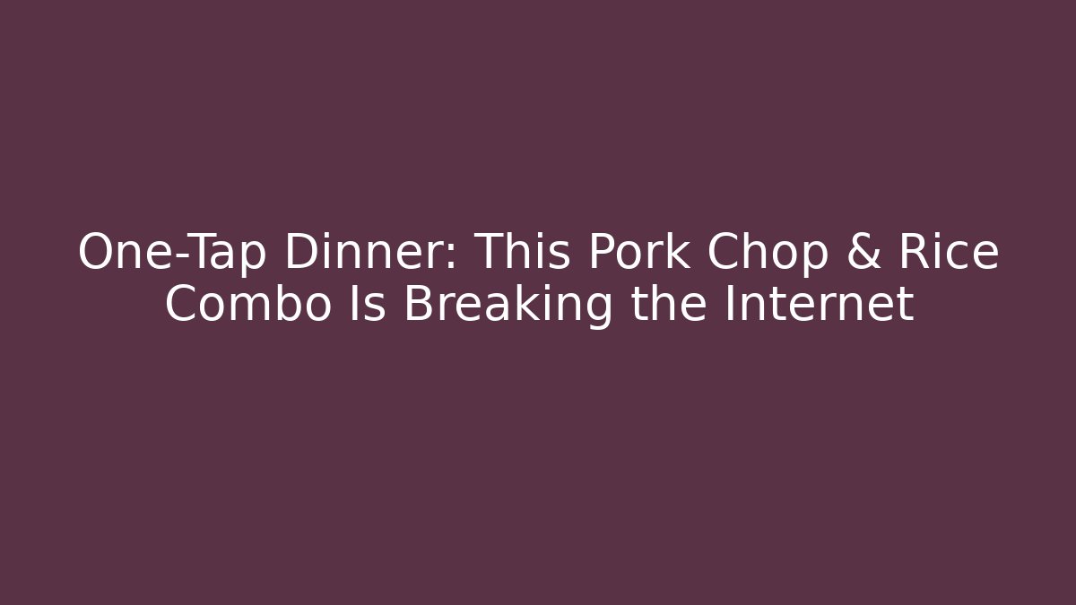 One-Tap Dinner: This Pork Chop & Rice Combo Is Breaking the Internet