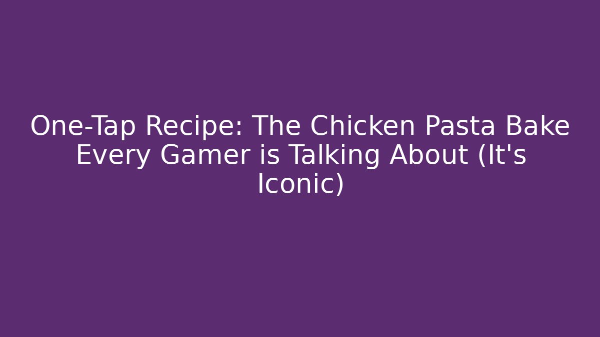 One-Tap Recipe: The Chicken Pasta Bake Every Gamer is Talking About (It's Iconic)
