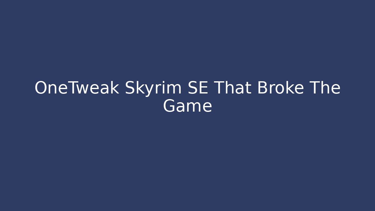 OneTweak Skyrim SE That Broke The Game - Create More Assets