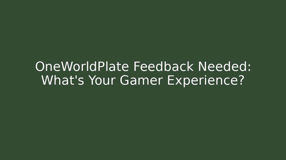 OneWorldPlate Feedback Needed: What’s Your Gamer Experience?