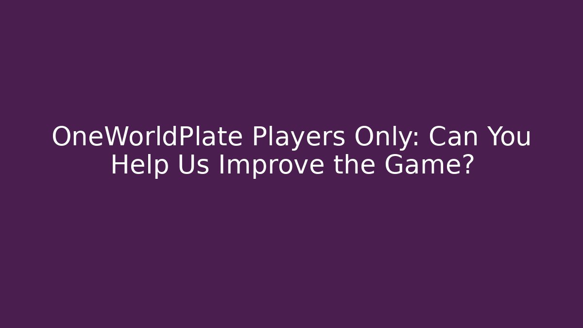 OneWorldPlate Players Only: Can You Help Us Improve the Game?