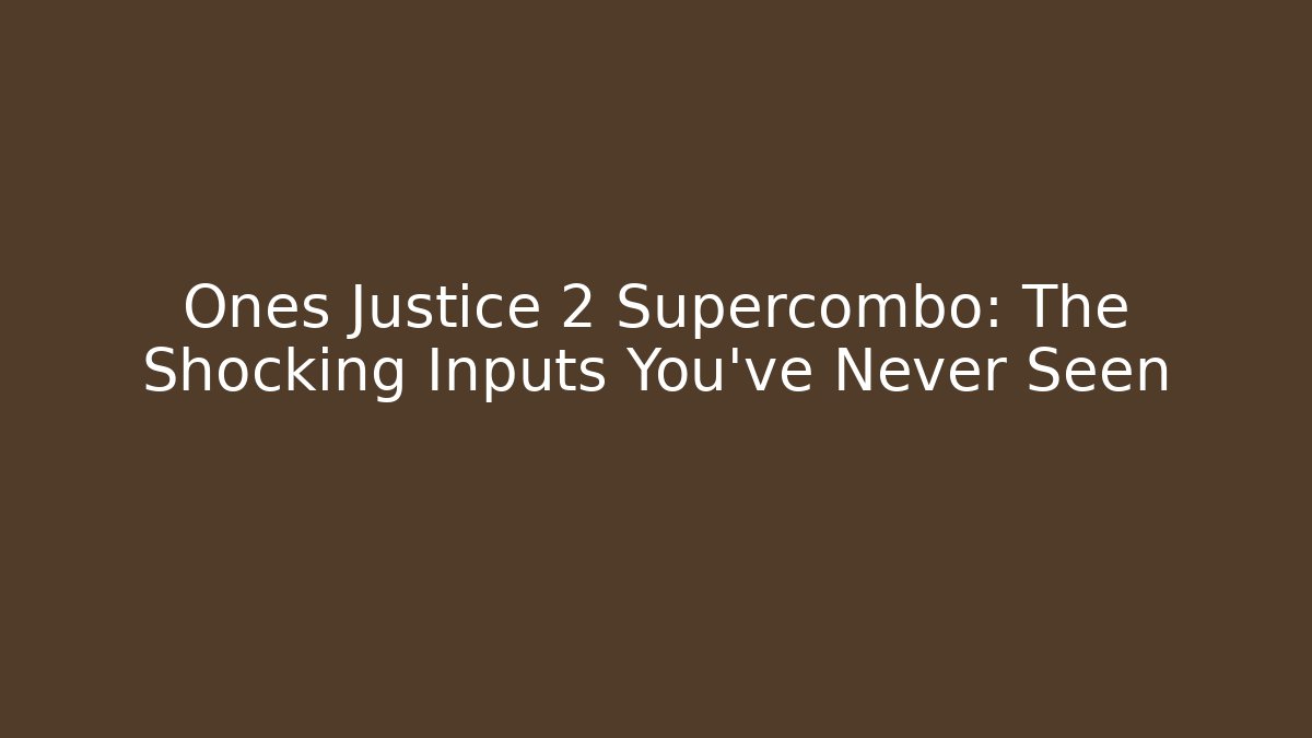 Ones Justice 2 Supercombo: The Shocking Inputs You’ve Never Seen