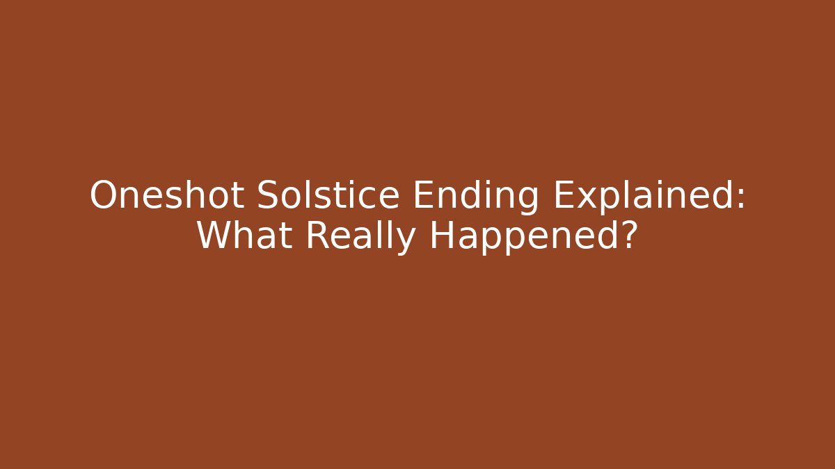 Oneshot Solstice Ending Explained: What Really Happened?