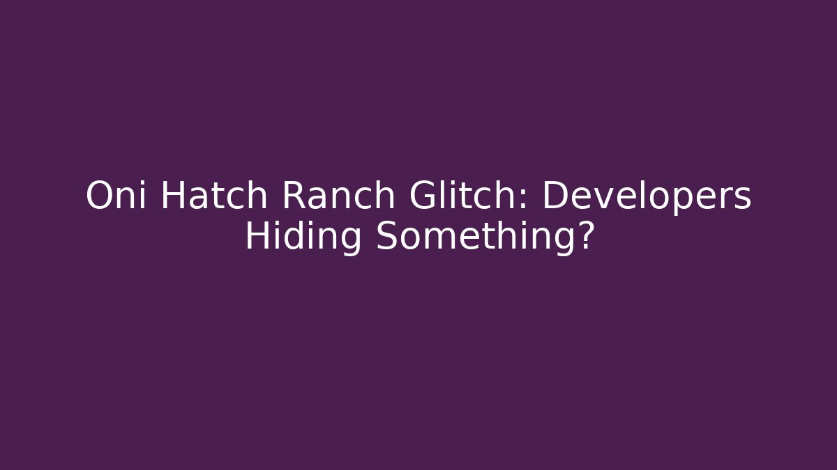 Oni Hatch Ranch Glitch: Developers Hiding Something? - Create More Assets