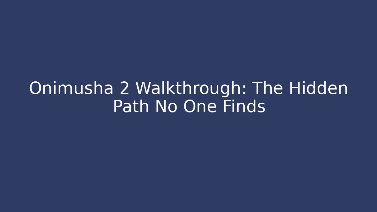 Onimusha 2 Walkthrough: The Hidden Path No One Finds