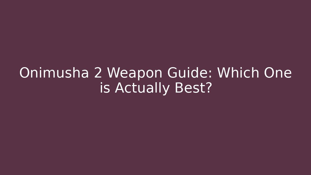 Onimusha 2 Weapon Guide: Which One is Actually Best?