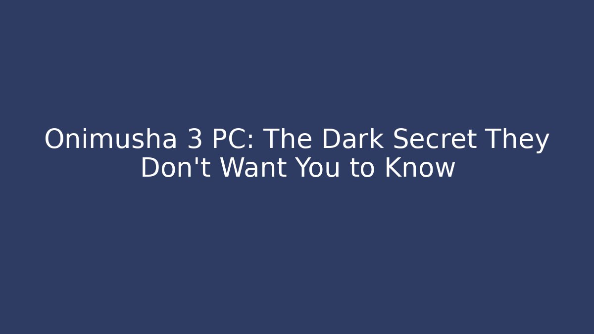 Onimusha 3 PC: The Dark Secret They Don’t Want You to Know