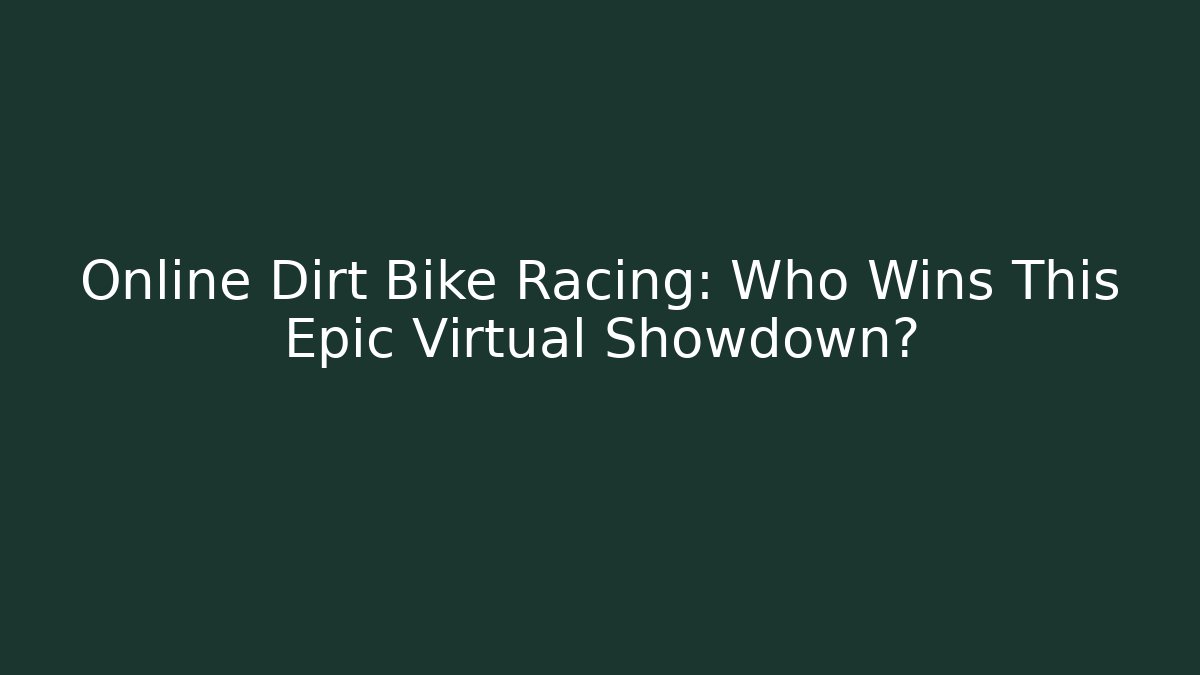 Online Dirt Bike Racing: Who Wins This Epic Virtual Showdown?