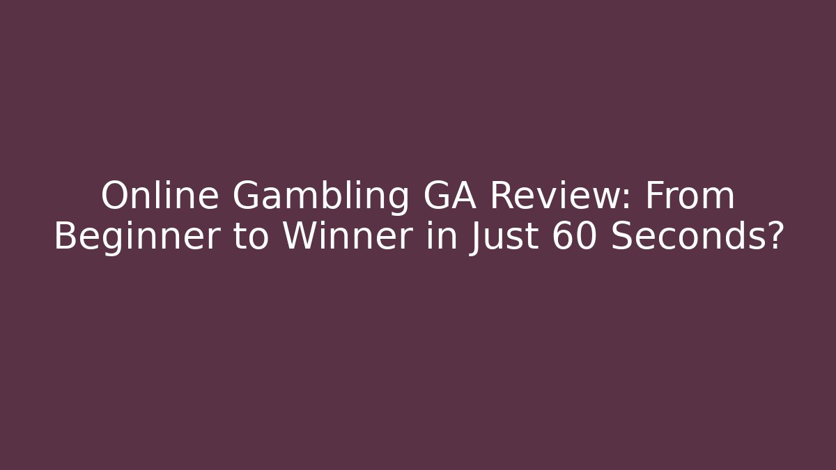 Online Gambling GA Review: From Beginner to Winner in Just 60 Seconds?