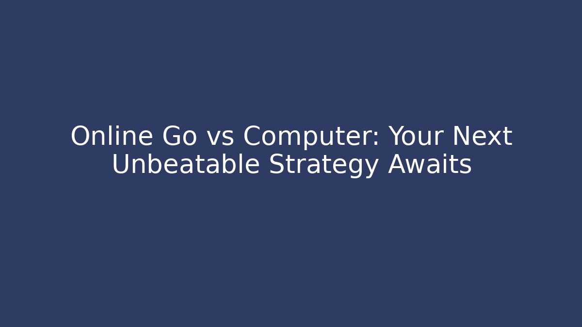 Online Go vs Computer: Your Next Unbeatable Strategy Awaits