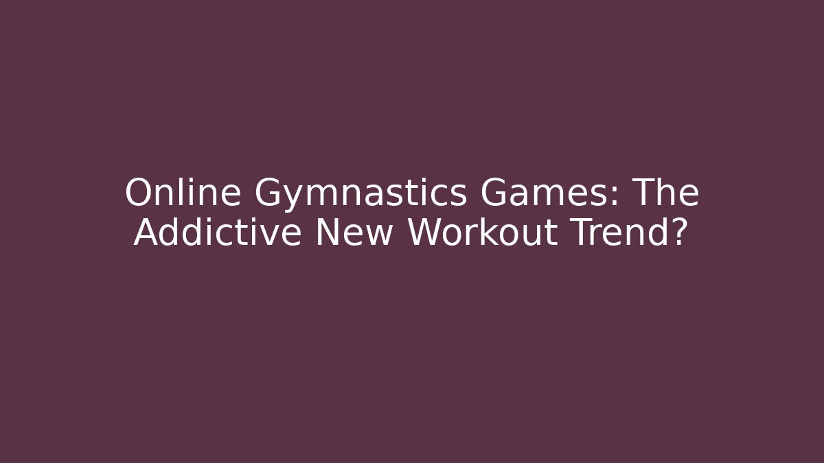 Online Gymnastics Games: The Addictive New Workout Trend?