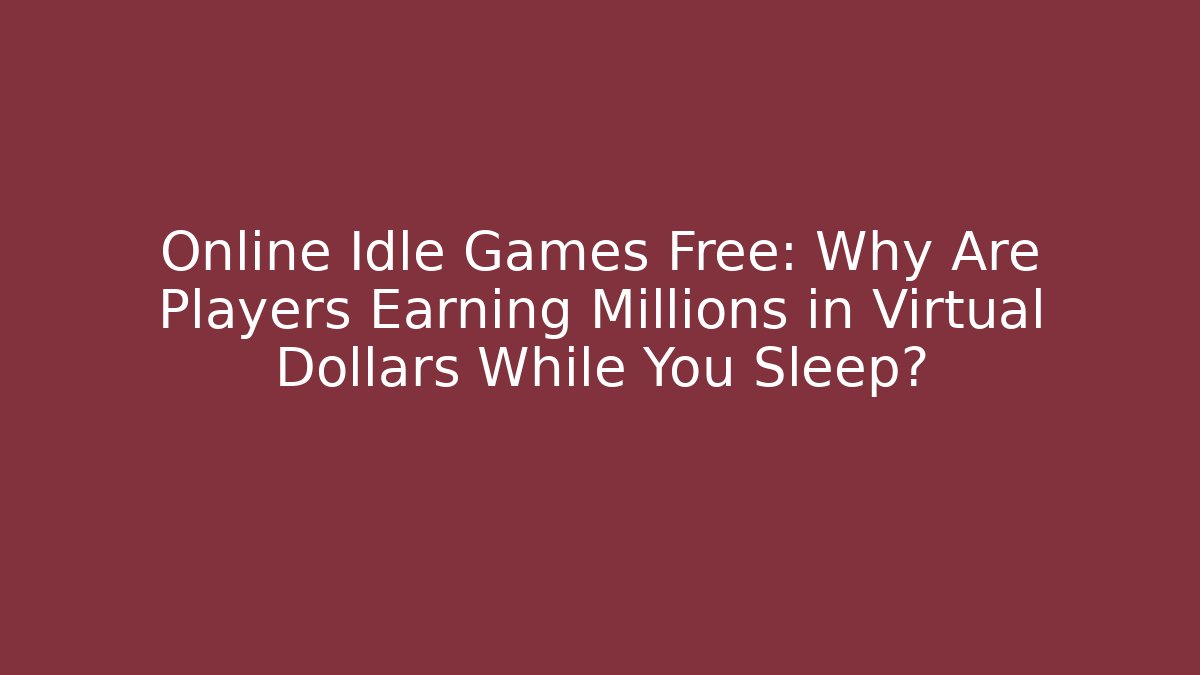 Online Idle Games Free: Why Are Players Earning Millions in Virtual Dollars While You Sleep?