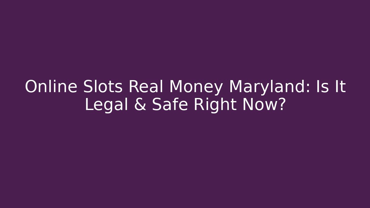 Online Slots Real Money Maryland: Is It Legal & Safe Right Now?
