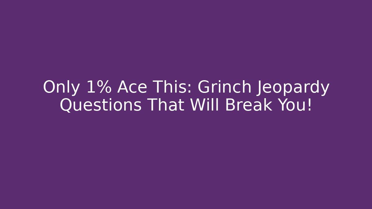 Only 1% Ace This: Grinch Jeopardy Questions That Will Break You!