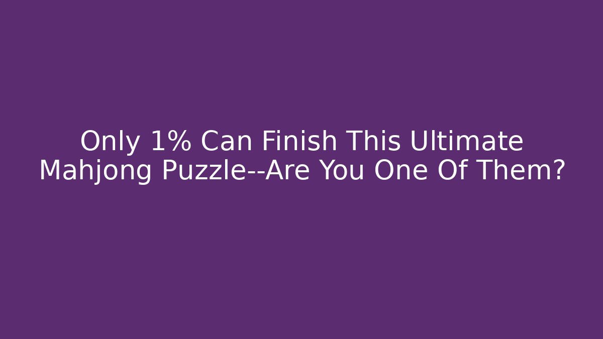 Only 1% Can Finish This Ultimate Mahjong Puzzle—Are You One Of Them?