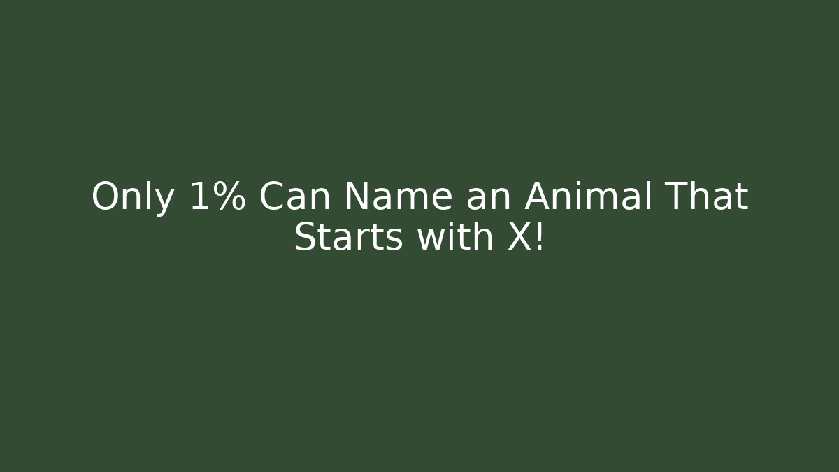 Only 1% Can Name an Animal That Starts with X!