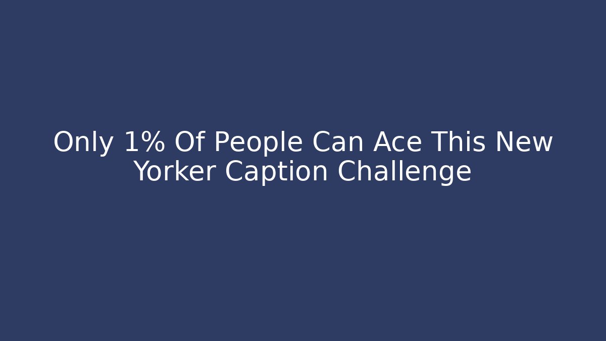 Only 1% Of People Can Ace This New Yorker Caption Challenge
