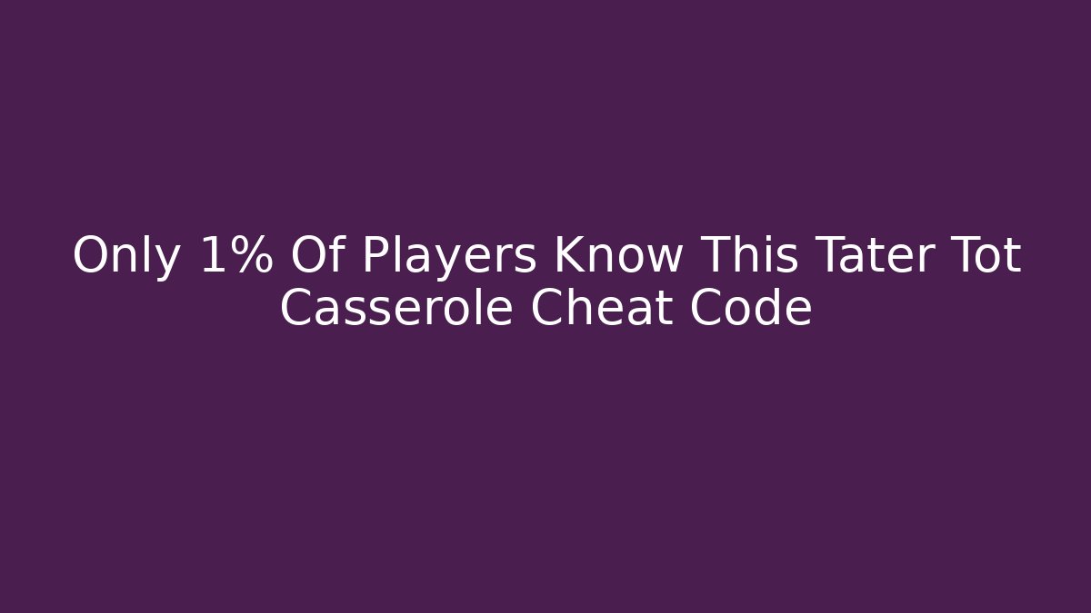 Only 1% Of Players Know This Tater Tot Casserole Cheat Code