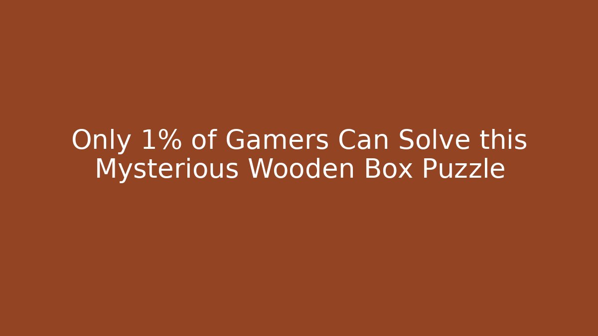 Only 1% of Gamers Can Solve this Mysterious Wooden Box Puzzle