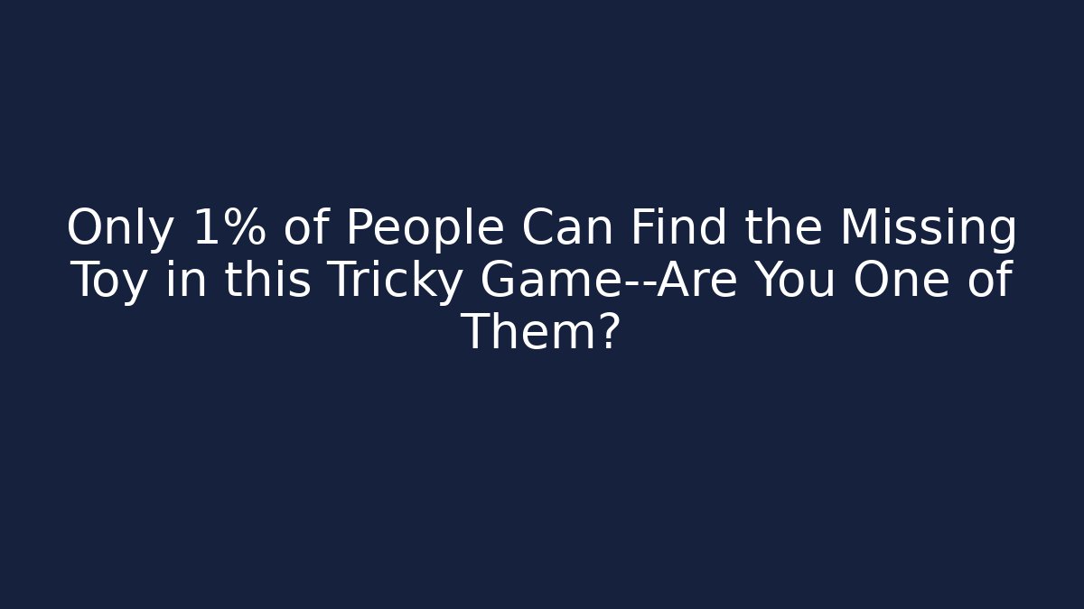 Only 1% of People Can Find the Missing Toy in this Tricky Game—Are You One of Them?