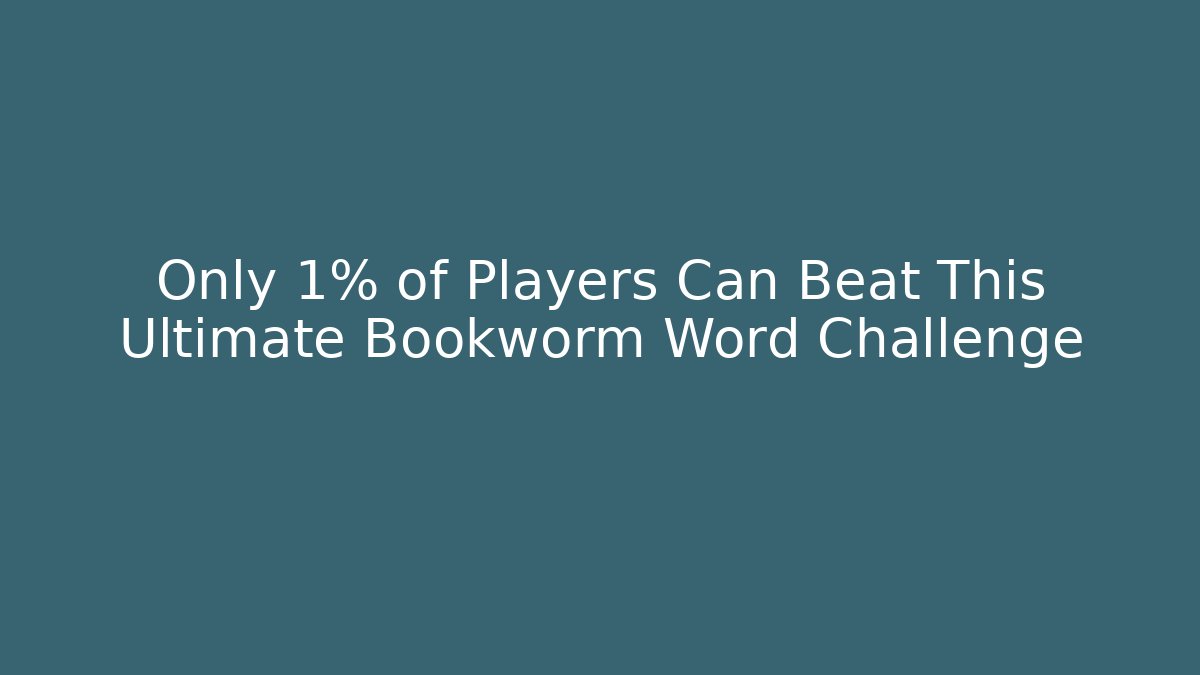 Only 1% of Players Can Beat This Ultimate Bookworm Word Challenge