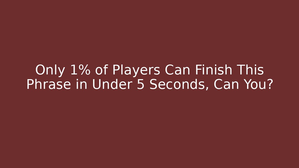 Only 1% of Players Can Finish This Phrase in Under 5 Seconds, Can You?