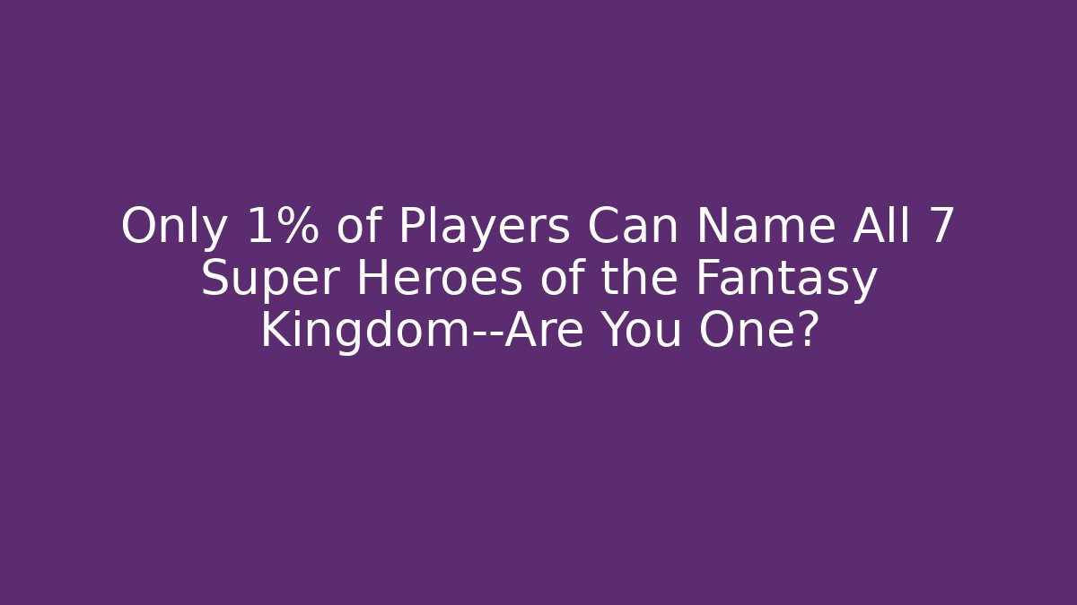 Only 1% of Players Can Name All 7 Super Heroes of the Fantasy Kingdom—Are You One?