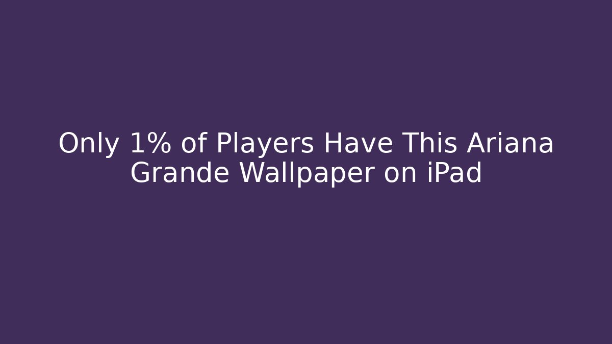 Only 1% of Players Have This Ariana Grande Wallpaper on iPad